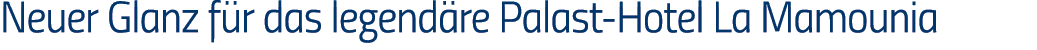 Neuer Glanz für das legendäre Palast-Hotel La Mamounia
