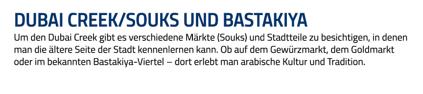 Dubai Creek Souks und Bastakiya Um den Dubai Creek gibt es verschiedene Märkte (Souks) und Stadtteile zu besichtigen,   