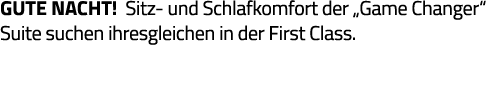 Gute nacht  Sitz- und Schlafkomfort der  Game Changer  Suite suchen ihresgleichen in der First Class 