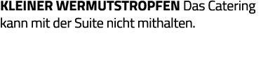 kleiner Wermutstropfen Das Catering kann mit der Suite nicht mithalten 