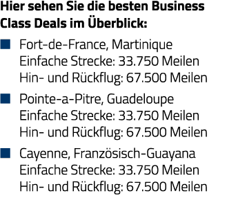 Hier sehen Sie die besten Business Class Deals im Überblick:   Fort-de-France, Martinique Einfache Strecke: 33 750 Me   