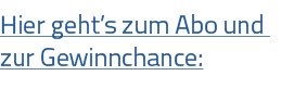 Hier geht s zum Abo und zur Gewinnchance: 