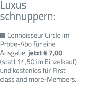 Luxus schnuppern:   Connoisseur Circle im Probe-Abo für eine Ausgabe: jetzt   7,00 (statt 14,50 im Einzelkauf) und ko   