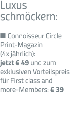 Luxus schmöckern:   Connoisseur Circle Print-Magazin (4x jährlich): jetzt   49 und zum exklusiven Vorteilspreis für F   
