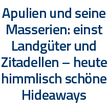 Apulien und seine Masserien: einst Landgüter und Zitadellen   heute himmlisch schöne Hideaways