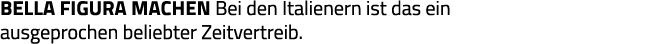 Bella figura machen Bei den Italienern ist das ein ausgeprochen beliebter Zeitvertreib 