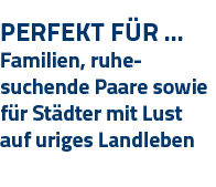 Perfekt Für   Familien, ruhe- suchende Paare sowie für Städter mit Lust auf uriges Landleben