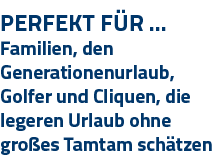 Perfekt Für   Familien, den Generationenurlaub, Golfer und Cliquen, die legeren Urlaub ohne großes Tamtam schätzen