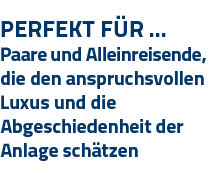 Perfekt Für   Paare und Alleinreisende, die den anspruchsvollen Luxus und die Abgeschiedenheit der Anlage schätzen