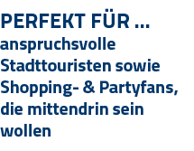 Perfekt Für   anspruchsvolle Stadttouristen sowie Shopping- & Partyfans, die mittendrin sein wollen
