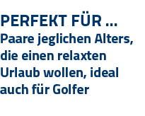 Perfekt Für   Paare jeglichen Alters, die einen relaxten Urlaub wollen, ideal auch für Golfer