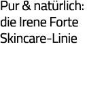 Pur & natürlich: die Irene Forte Skincare-Linie