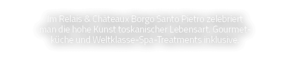 Im Relais & Châteaux Borgo Santo Pietro zelebriert man die hohe Kunst toskanischer Lebensart  Gourmet- küche und Welt   