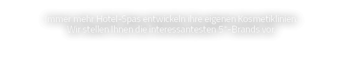 Immer mehr Hotel-Spas entwickeln ihre eigenen Kosmetiklinien  Wir stellen Ihnen die interessantesten 5*-Brands vor 