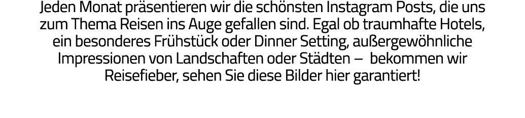 Jeden Monat präsentieren wir die schönsten Instagram Posts, die uns zum Thema Reisen ins Auge gefallen sind  Egal ob    