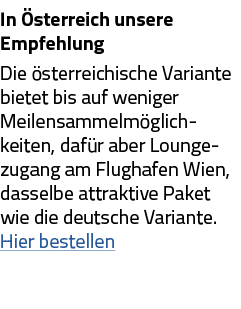 In Österreich unsere Empfehlung Die österreichische Variante bietet bis auf weniger Meilensammelmöglich-keiten, dafür   