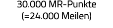 30 000 MR-Punkte ( 24 000 Meilen) 