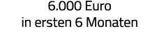 6 000 Euro in ersten 6 Monaten 