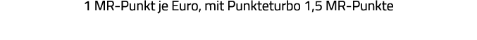 1 MR-Punkt je Euro, mit Punkteturbo 1,5 MR-Punkte 
