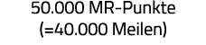 50 000 MR-Punkte ( 40 000 Meilen) 