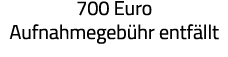 700 Euro Aufnahmegebühr entfällt 