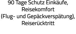 90 Tage Schutz Einkäufe, Reisekomfort (Flug- und Gepäckverspätung), Reiserücktritt