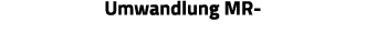 Umwandlung MR-