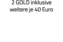2 GOLD inklusive weitere je 40 Euro 