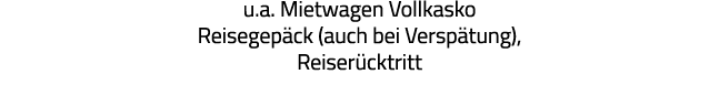 u a  Mietwagen Vollkasko Reisegepäck (auch bei Verspätung), Reiserücktritt 
