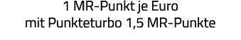 1 MR-Punkt je Euro mit Punkteturbo 1,5 MR-Punkte 