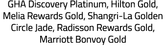 GHA Discovery Platinum, Hilton Gold, Melia Rewards Gold, Shangri-La Golden Circle Jade, Radisson Rewards Gold, Marrio   