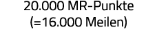 20 000 MR-Punkte ( 16 000 Meilen) 