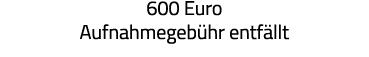 600 Euro Aufnahmegebühr entfällt 