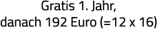 Gratis 1  Jahr, danach 192 Euro ( 12 x 16) 