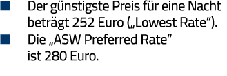   Der günstigste Preis für eine Nacht  beträgt 252 Euro ( Lowest Rate )    Die  ASW Preferred Rate   ist 280 Euro 