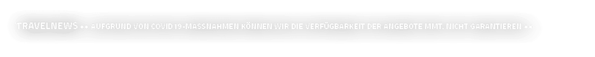 travelnews ++ Aufgrund von Covid19-Massnahmen können wir die Verfügbarkeit der ANgebote mmt  nicht garantieren ++